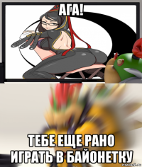 ага! тебе еще рано играть в байонетку