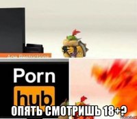  опять смотришь 18+?