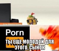  ты еще молодой для этого, сынок