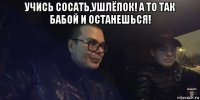 учись сосать,ушлёпок! а то так бабой и останешься! 