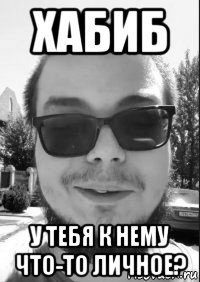 хабиб у тебя к нему что-то личное?