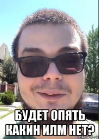  будет опять какин илм нет?