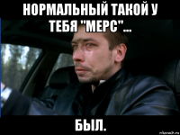 нормальный такой у тебя "мерс"... был.