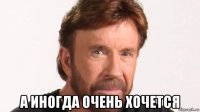 а иногда очень хочется