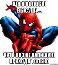 щя я волосы высушу... чуть позже напишу))) приходи только
