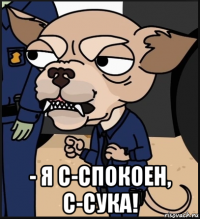  - я с-спокоен, с-сука!