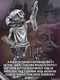  ...а надоечы пайшоў начаваць ужо я і батрак, удвух. i таксама прыбеглі ноччу ў старую хату, бо я прачнуўся, чуць не акалеўшы, пад зэдлікам, хоць заснуў на зэдліку, a на батрака нехта ўзваліўся і душыў...