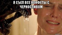 я съел все конфеты с черносливом 