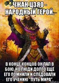 чжан цзяо - народный герой. в конце концов он пал в бою, но люди долго ещё его помнили и следовали его учению "путь мира".