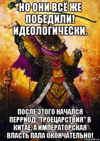 но они всё же победили! идеологически. после этого начался перриод "троецарствия" в китае, а императорская власть пала окончательно!
