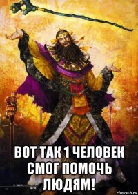  вот так 1 человек смог помочь людям!
