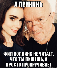 а прикинь фил коллинс не читает, что ты пишешь, а просто прокручивает