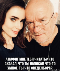  а нафиг мне тебя читать? кто сказал, что ты написал что-то умное. ты что сведенборг?