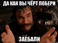 да как вы чёрт побери заебали