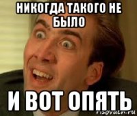 никогда такого не было и вот опять