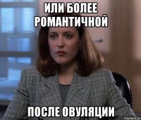 или более романтичной после овуляции