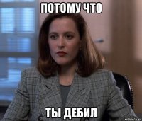 потому что ты дебил