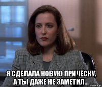  я сделала новую причёску. а ты даже не заметил...