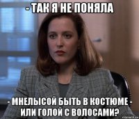 - так я не поняла - мнелысой быть в костюме - или голой с волосами?