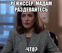 режиссер: мадам раздевайтесь -что?