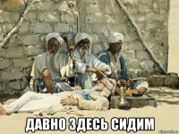  давно здесь сидим