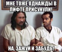 мне тоже однажды в лифте присунули! на, зажуй и забудь!