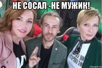 не сосал -не мужик! 