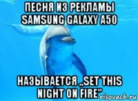 песня из рекламы samsung galaxy а50 называется ,,set this night on fire"