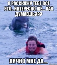 я расскажу тебе все это.. интересно же... как думаешь??? лично мне да....