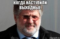 когда наступили выходные 