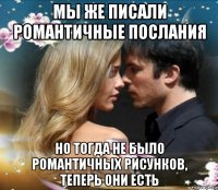 мы же писали романтичные послания но тогда не было романтичных рисунков, теперь они есть