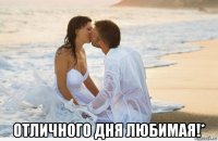  отличного дня любимая!*