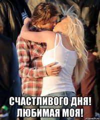  счастливого дня! любимая моя!