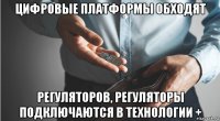 цифровые платформы обходят регуляторов, регуляторы подключаются в технологии +
