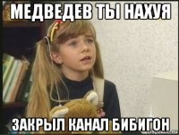 медведев ты нахуя закрыл канал бибигон
