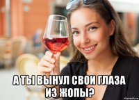  а ты вынул свои глаза из жопы?