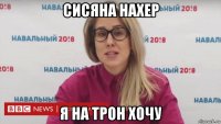 сисяна нахер я на трон хочу