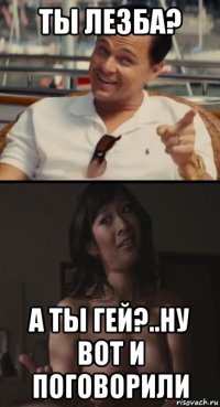 ты лезба? а ты гей?..ну вот и поговорили