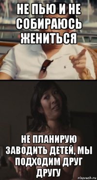 не пью и не собираюсь жениться не планирую заводить детей, мы подходим друг другу