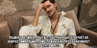  пациент активен, прыгает, поёт, хорошо отвечает на нейростимуляцию, при сложных вопросах начинает прыгать и петь