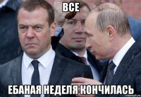 все ебаная неделя кончилась