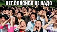 нет спасибо не надо 