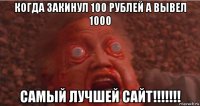 когда закинул 100 рублей а вывел 1000 самый лучшей сайт!!!!!!!