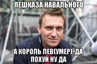 пешказа навального а король лев(умер), да похуй ну да