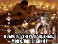  доброго вечера, найдёныш мой славненький !