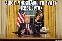ашот, я не знаю что будет через сутки 