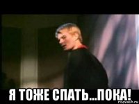  я тоже спать...пока!