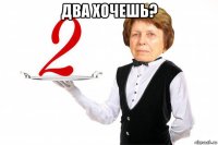 два хочешь? 