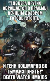 "где вера других обращается в прах,мы вечным дозором готовы стоять, и тени кошмаров во тьму изгонять!" death watch hmkids