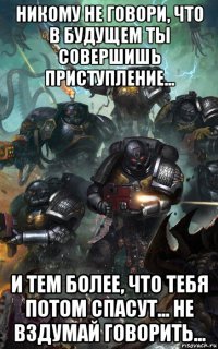никому не говори, что в будущем ты совершишь приступление... и тем более, что тебя потом спасут... не вздумай говорить...